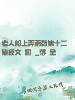 老人船上弄雨荷第十二集原文筆趣閣