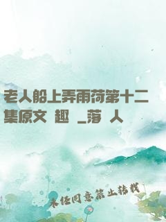老人船上弄雨荷第十二集原文筆趣閣