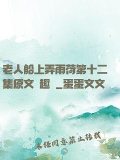 老人船上弄雨荷第十二集原文筆趣閣