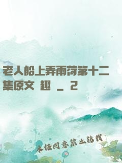 老人船上弄雨荷第十二集原文筆趣閣
