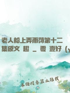 老人船上弄雨荷第十二集原文筆趣閣