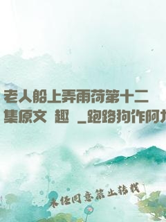 老人船上弄雨荷第十二集原文筆趣閣