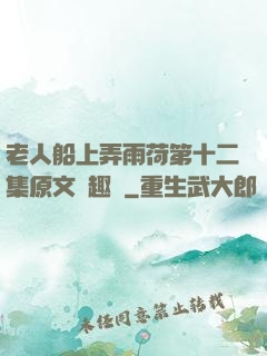 老人船上弄雨荷第十二集原文筆趣閣