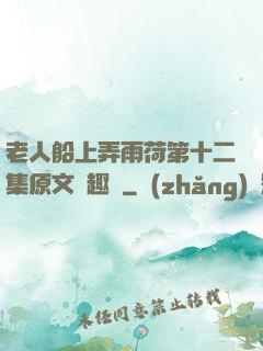 老人船上弄雨荷第十二集原文筆趣閣