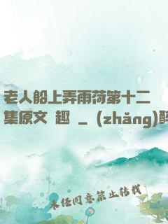 老人船上弄雨荷第十二集原文筆趣閣