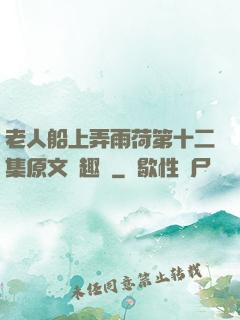 老人船上弄雨荷第十二集原文筆趣閣