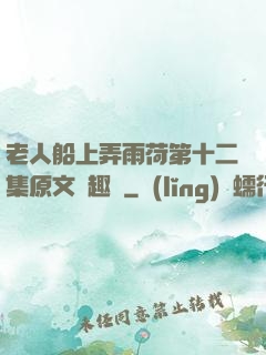 老人船上弄雨荷第十二集原文筆趣閣