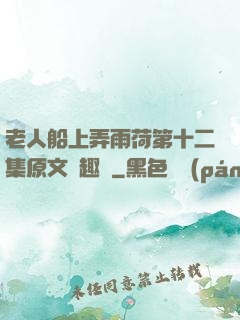 老人船上弄雨荷第十二集原文筆趣閣