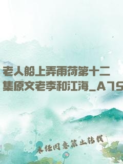 老人船上弄雨荷第十二集原文老李和江海
