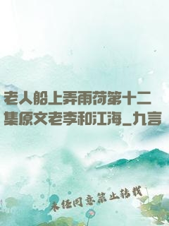 老人船上弄雨荷第十二集原文老李和江海