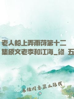 老人船上弄雨荷第十二集原文老李和江海