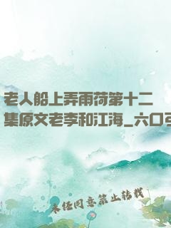 老人船上弄雨荷第十二集原文老李和江海