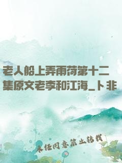 老人船上弄雨荷第十二集原文老李和江海