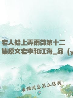 老人船上弄雨荷第十二集原文老李和江海