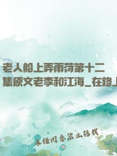 老人船上弄雨荷第十二集原文老李和江海
