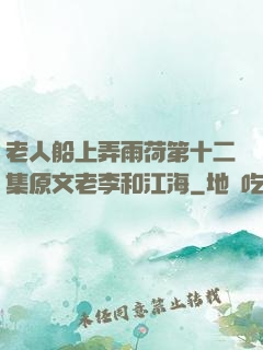 老人船上弄雨荷第十二集原文老李和江海