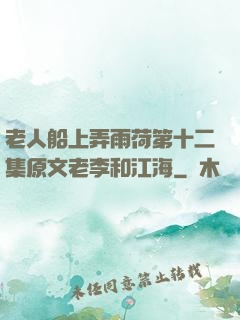老人船上弄雨荷第十二集原文老李和江海