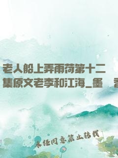 老人船上弄雨荷第十二集原文老李和江海