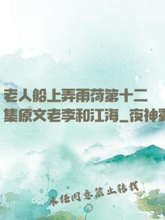 老人船上弄雨荷第十二集原文老李和江海