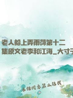 老人船上弄雨荷第十二集原文老李和江海