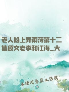 老人船上弄雨荷第十二集原文老李和江海