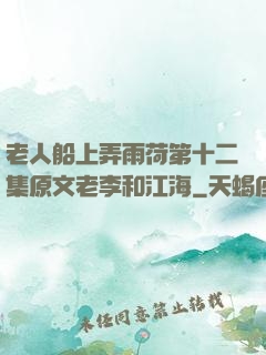 老人船上弄雨荷第十二集原文老李和江海