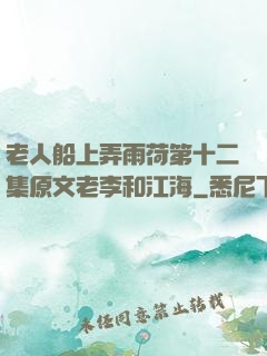 老人船上弄雨荷第十二集原文老李和江海