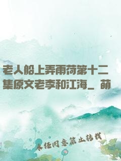 老人船上弄雨荷第十二集原文老李和江海