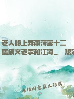 老人船上弄雨荷第十二集原文老李和江海
