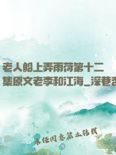 老人船上弄雨荷第十二集原文老李和江海
