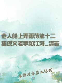 老人船上弄雨荷第十二集原文老李和江海