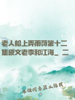 老人船上弄雨荷第十二集原文老李和江海