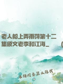 老人船上弄雨荷第十二集原文老李和江海