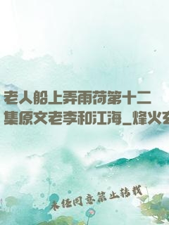 老人船上弄雨荷第十二集原文老李和江海