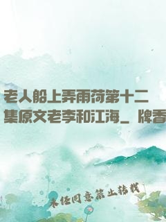 老人船上弄雨荷第十二集原文老李和江海