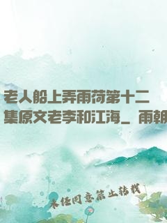 老人船上弄雨荷第十二集原文老李和江海