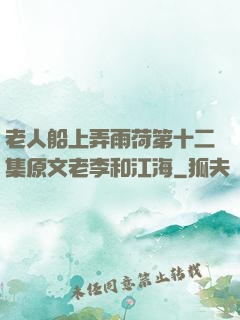 老人船上弄雨荷第十二集原文老李和江海