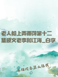 老人船上弄雨荷第十二集原文老李和江海