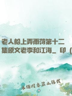老人船上弄雨荷第十二集原文老李和江海