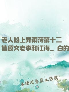 老人船上弄雨荷第十二集原文老李和江海