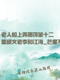 老人船上弄雨荷第十二集原文老李和江海