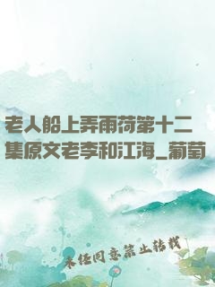 老人船上弄雨荷第十二集原文老李和江海