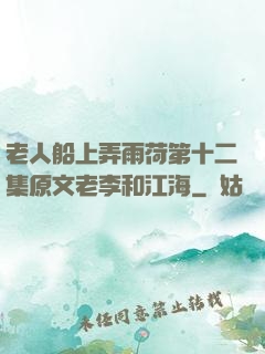 老人船上弄雨荷第十二集原文老李和江海