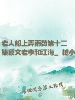 老人船上弄雨荷第十二集原文老李和江海