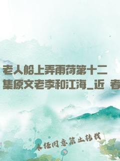 老人船上弄雨荷第十二集原文老李和江海