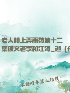老人船上弄雨荷第十二集原文老李和江海