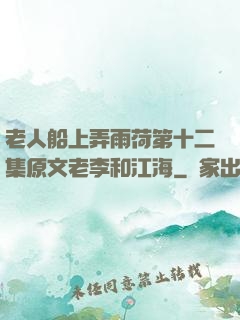 老人船上弄雨荷第十二集原文老李和江海