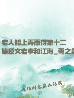 老人船上弄雨荷第十二集原文老李和江海