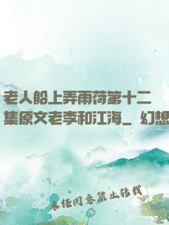 老人船上弄雨荷第十二集原文老李和江海