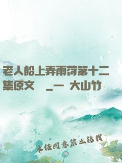 老人船上弄雨荷第十二集原文閱讀